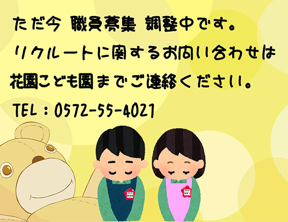 ただ今職員募集調整中です。リクルートに関するお問い合わせは花園こども園までご連絡ください。　TEL：0572-55-4021